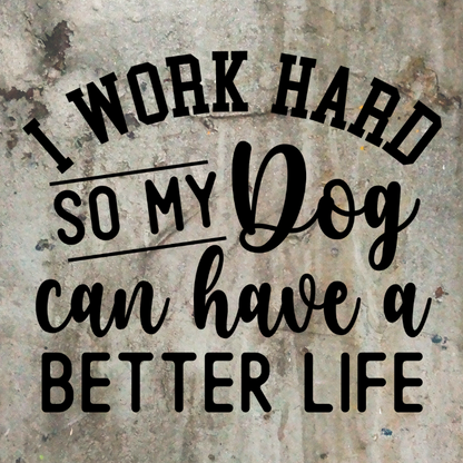 I Work Hard So My Dog Can Have A Better Life quote 