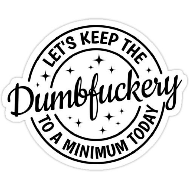 Let’s keep the dumbfuckery to a minimum today magnet